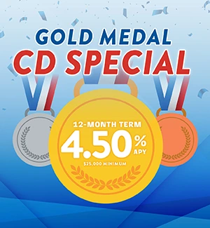 Gold Medal CD Special: 12-month term: 4.50% APY, $25,000 minimum deposit
