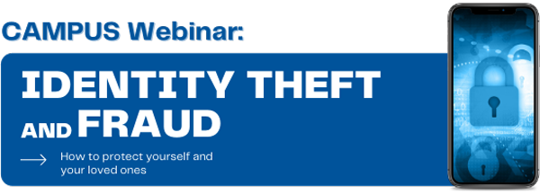 CAMPUS Webinar: Identity Theft and Fraud - How to protect yourself and your loved ones