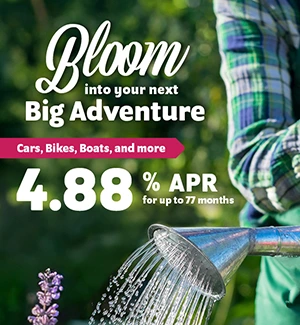 Bloom into your next Big Adventure: Cars, Bikes, Boats, and more. 4.88% APR for 77 months