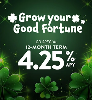 Grow your Good Fortune: CD Special 12-month term:  4.25% APY