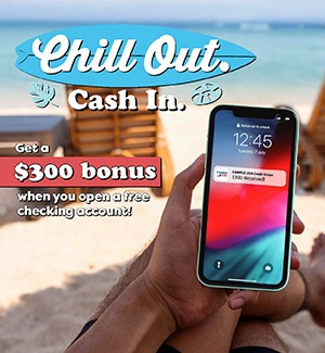 Chill Out. Cash In. Get a $300 bonus when you open a free checking account!
