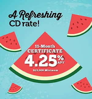 A Refreshing CD rate! 11-month Certificate, 4.25% APY ($25,000 Minimum)