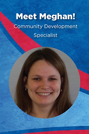 Meet Meghan! Community Development Specialist